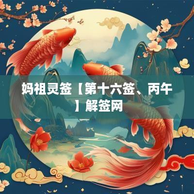 妈祖灵签【第十六签、丙午】解签网
