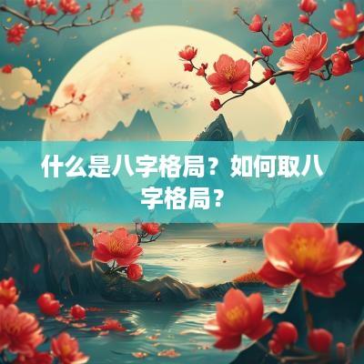 什么是八字格局？如何取八字格局？