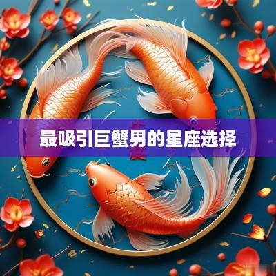 最吸引巨蟹男的星座选择