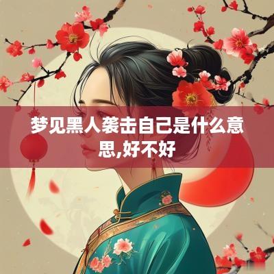 梦见黑人袭击自己是什么意思,好不好