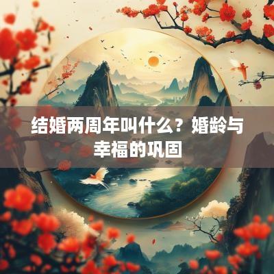 结婚两周年叫什么？婚龄与幸福的巩固