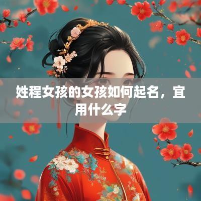 姓程女孩的女孩如何起名，宜用什么字
