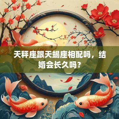 天秤座跟天蝎座相配吗，结婚会长久吗？