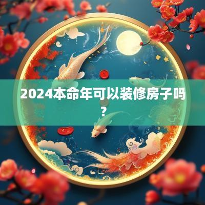2025本命年可以装修房子吗？