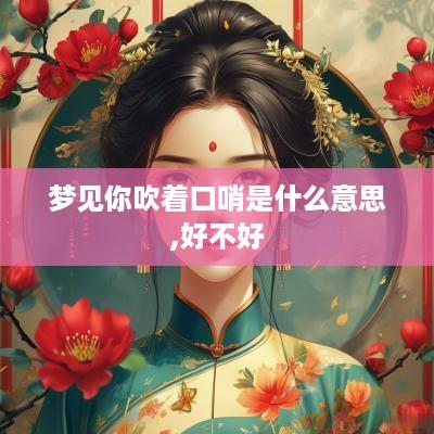 梦见你吹着口哨是什么意思,好不好