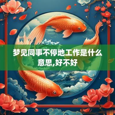 梦见同事不停地工作是什么意思,好不好
