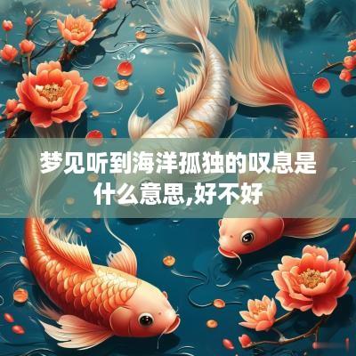 梦见听到海洋孤独的叹息是什么意思,好不好