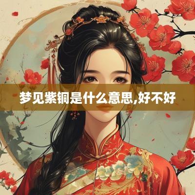 梦见紫铜是什么意思,好不好