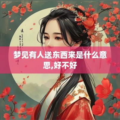 梦见有人送东西来是什么意思,好不好