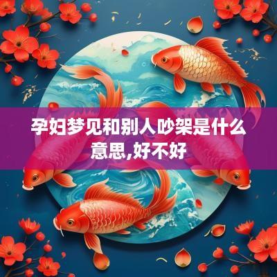 孕妇梦见和别人吵架是什么意思,好不好