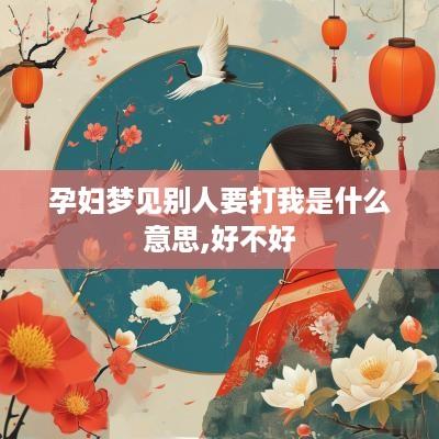 孕妇梦见别人要打我是什么意思,好不好