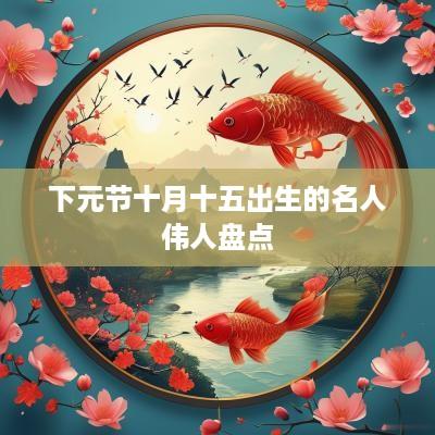 下元节十月十五出生的名人伟人盘点