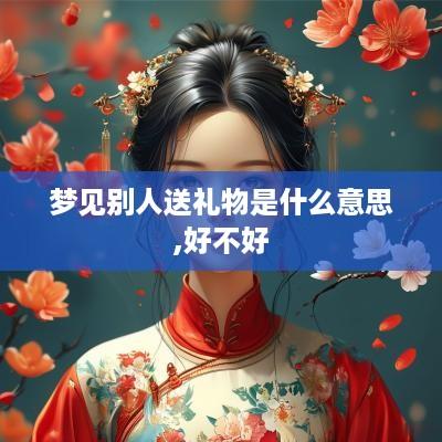 梦见别人送礼物是什么意思,好不好