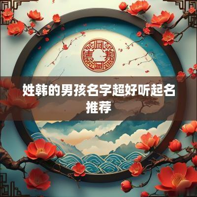 姓韩的男孩名字超好听起名推荐