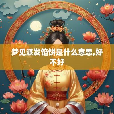 梦见派发馅饼是什么意思,好不好