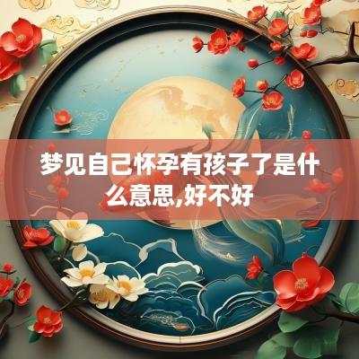 梦见自己怀孕有孩子了是什么意思,好不好