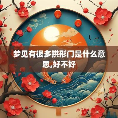 梦见有很多拱形门是什么意思,好不好