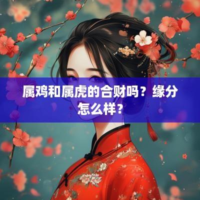 属鸡和属虎的合财吗？缘分怎么样？