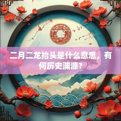 二月二龙抬头是什么意思，有何历史渊源？