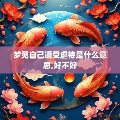 梦见自己遭受虐待是什么意思,好不好