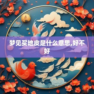 梦见买地皮是什么意思,好不好