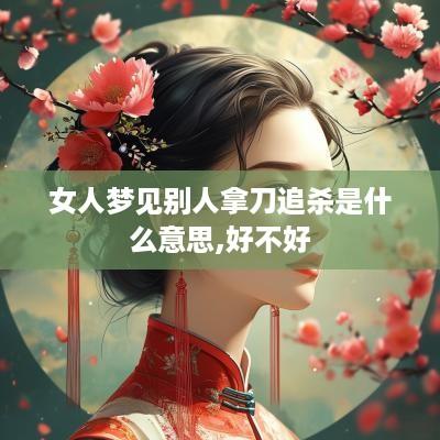 女人梦见别人拿刀追杀是什么意思,好不好