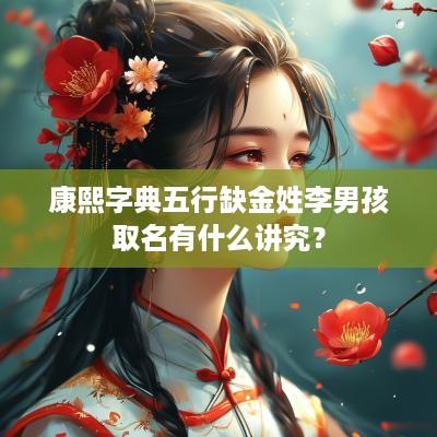 康熙字典五行缺金姓李男孩取名有什么讲究？