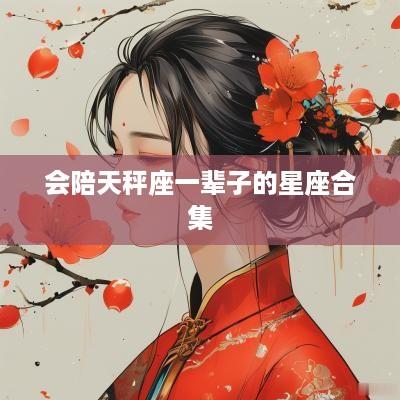 会陪天秤座一辈子的星座合集
