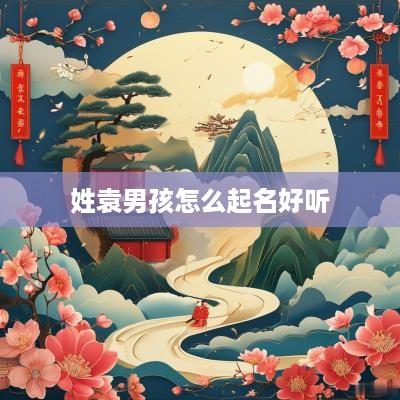 姓袁男孩怎么起名好听