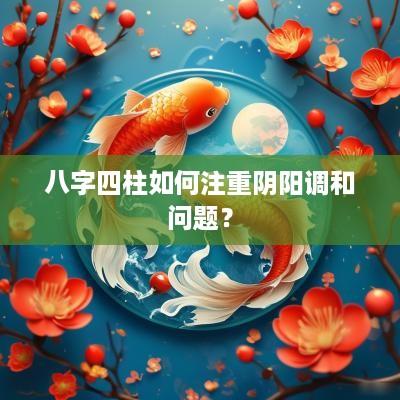 八字四柱如何注重阴阳调和问题？
