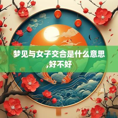 梦见与女子交合是什么意思,好不好