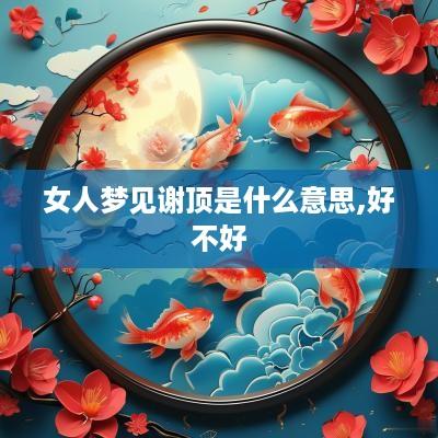 女人梦见谢顶是什么意思,好不好