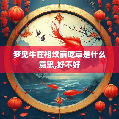 梦见牛在祖坟前吃草是什么意思,好不好