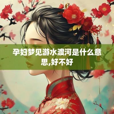 孕妇梦见游水渡河是什么意思,好不好