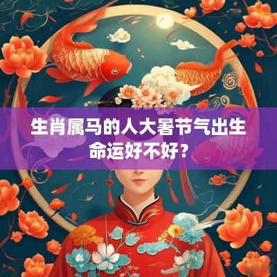 生肖属马的人大暑节气出生命运好不好？
