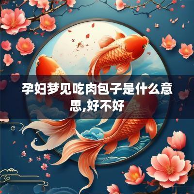 孕妇梦见吃肉包子是什么意思,好不好
