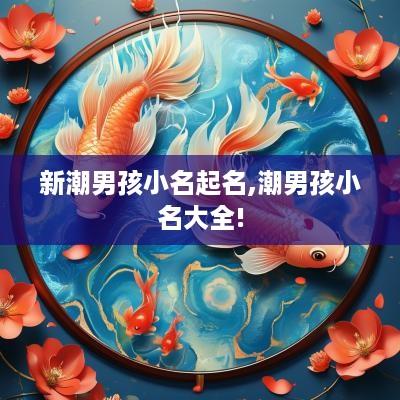 新潮男孩小名起名,潮男孩小名大全!