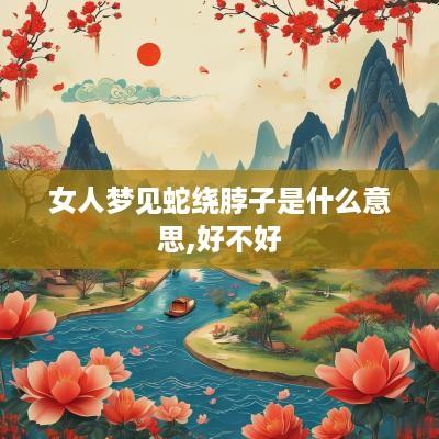 女人梦见蛇绕脖子是什么意思,好不好