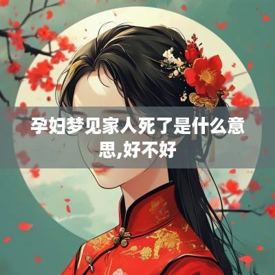 孕妇梦见家人死了是什么意思,好不好