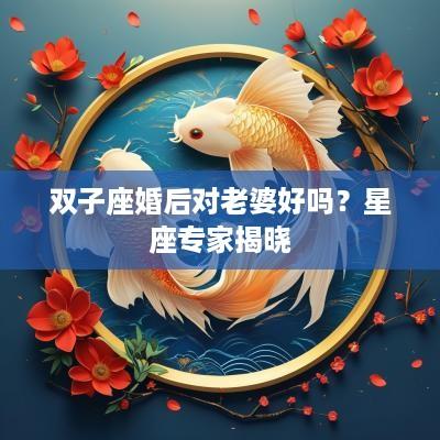 双子座婚后对老婆好吗？星座专家揭晓