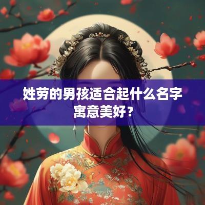 姓劳的男孩适合起什么名字寓意美好？