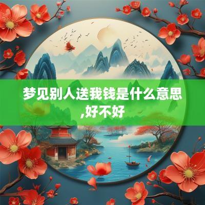梦见别人送我钱是什么意思,好不好