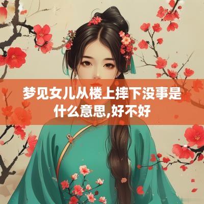 梦见女儿从楼上摔下没事是什么意思,好不好