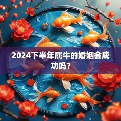 2025下半年属牛的婚姻会成功吗？