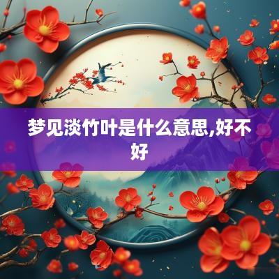 梦见淡竹叶是什么意思,好不好