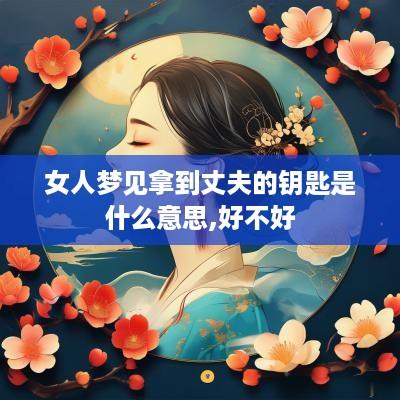 女人梦见拿到丈夫的钥匙是什么意思,好不好