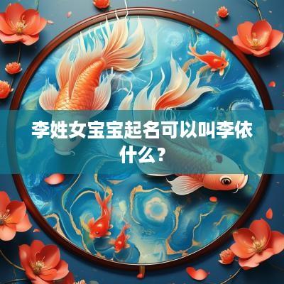 李姓女宝宝起名可以叫李依什么？