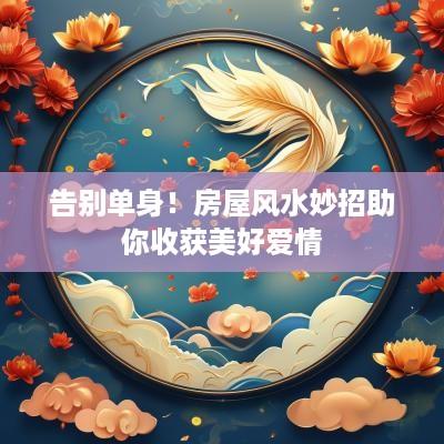 告别单身！房屋风水妙招助你收获美好爱情