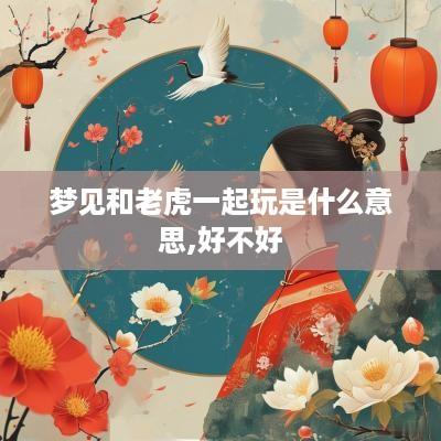 梦见和老虎一起玩是什么意思,好不好