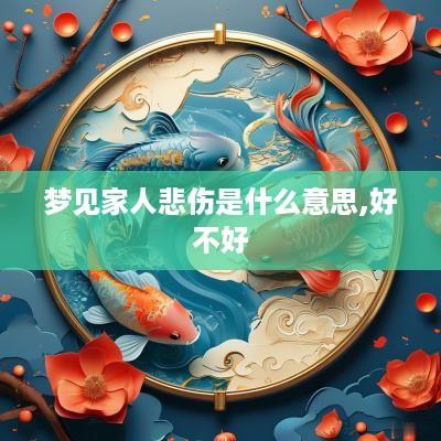 梦见家人悲伤是什么意思,好不好 梦见家人悲伤是什么意思,好不好